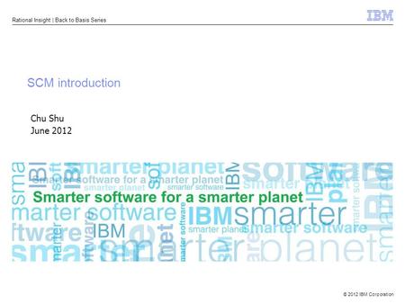 © 2012 IBM Corporation Rational Insight | Back to Basis Series SCM introduction Chu Shu June 2012.