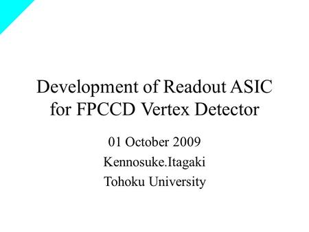 Development of Readout ASIC for FPCCD Vertex Detector 01 October 2009 Kennosuke.Itagaki Tohoku University.