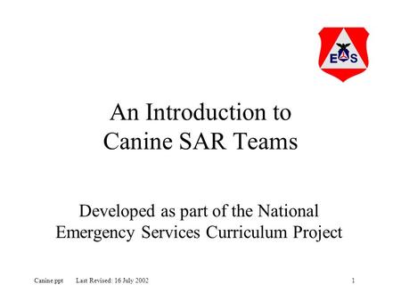 1Canine.ppt Last Revised: 16 July 2002 An Introduction to Canine SAR Teams Developed as part of the National Emergency Services Curriculum Project.