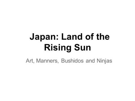 Japan: Land of the Rising Sun Art, Manners, Bushidos and Ninjas.