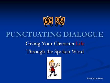 Giving Your Character Life Through the Spoken Word ©2012HappyEdugator.