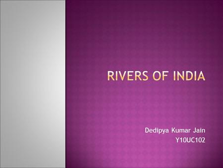 Dedipya Kumar Jain Y10UC102. - India is also called as the “land of rivers”. - The rivers of india play a great role for indians. - The rivers are considered.
