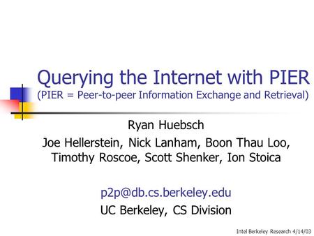 Querying the Internet with PIER (PIER = Peer-to-peer Information Exchange and Retrieval) Ryan Huebsch Joe Hellerstein, Nick Lanham, Boon Thau Loo, Timothy.