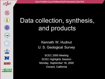 S OUTHERN C ALIFORNIA E ARTHQUAKE C ENTER Data collection, synthesis, and products Kenneth W. Hudnut U. S. Geological Survey SCEC 2000 Meeting SCEC Highlights.