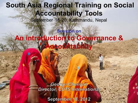 South Asia Regional Training on Social Accountability Tools September 18-20, Kathmandu, Nepal Session on An introduction to Governance & Accountability.