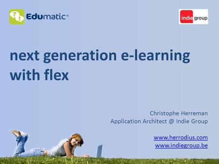Next generation e-learning with flex Christophe Herreman Application Indie Group