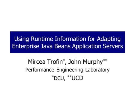 Using Runtime Information for Adapting Enterprise Java Beans Application Servers Mircea Trofin *, John Murphy ** Performance Engineering Laboratory * DCU,