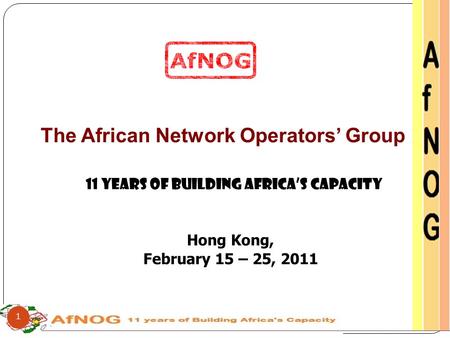 The African Network Operators’ Group 11 Years of Building Africa’s Capacity Hong Kong, February 15 – 25, 2011 1.