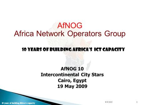 AfNOG Africa Network Operators Group 10 Years of Building Africa’s ICT Capacity AfNOG 10 Intercontinental City Stars Cairo, Egypt 19 May 2009 9/9/20151.