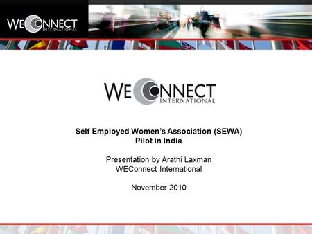Self Employed Women’s Association (SEWA) Pilot in India Presentation by Arathi Laxman WEConnect International November 2010.