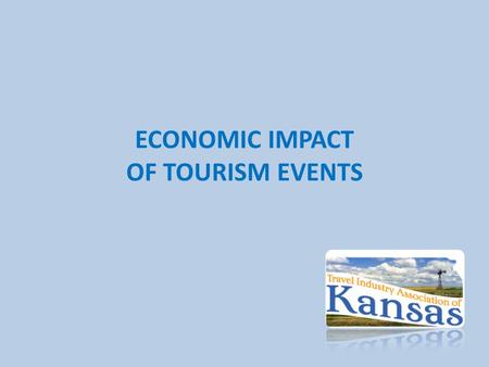 ECONOMIC IMPACT OF TOURISM EVENTS. Economic Impact Reporting Use State Tourism Office Resources: – For reporting of Total Economic Impact of Tourism (Statewide.