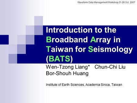 Introduction to the Broadband Array in Taiwan for Seismology (BATS) Wen-Tzong Liang* Chun-Chi Liu Bor-Shouh Huang Institute of Earth Sciences, Academia.