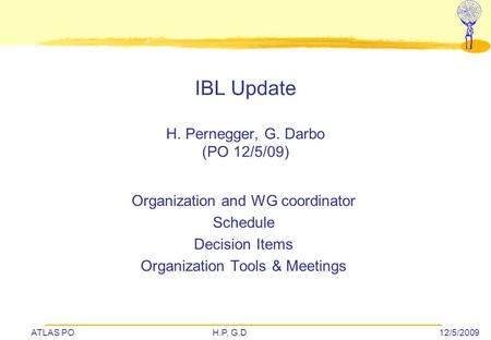 ATLAS POH.P, G.D12/5/2009 IBL Update H. Pernegger, G. Darbo (PO 12/5/09) Organization and WG coordinator Schedule Decision Items Organization Tools & Meetings.