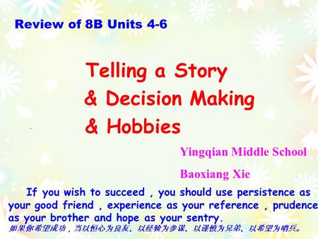 . Review of 8B Units 4-6 Yingqian Middle School Baoxiang Xie Telling a Story & Decision Making & Hobbies If you wish to succeed, you should use persistence.