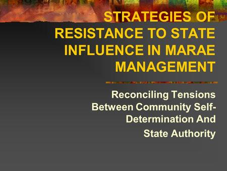 STRATEGIES OF RESISTANCE TO STATE INFLUENCE IN MARAE MANAGEMENT Reconciling Tensions Between Community Self- Determination And State Authority.