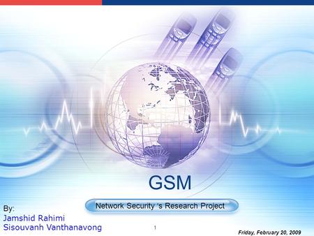 GSM Network Security ‘s Research Project By: Jamshid Rahimi Sisouvanh Vanthanavong 1 Friday, February 20, 2009.