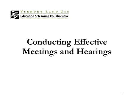 1 Conducting Effective Meetings and Hearings. 2 Overview Municipalities must conduct many proceedings to create and maintain an effective land use process.