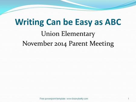 Writing Can be Easy as ABC Union Elementary November 2014 Parent Meeting Free powerpoint template: www.brainybetty.com1.