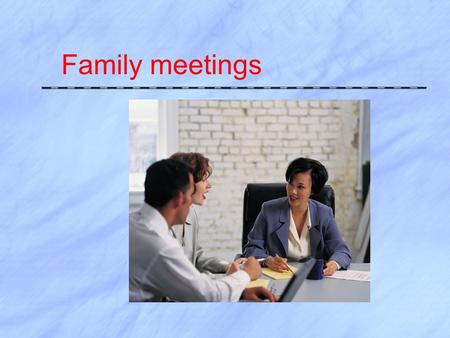 Family meetings. Family Conferencing  Meetings held several times per year  Provides forum for families to hear what you have learned about their child.