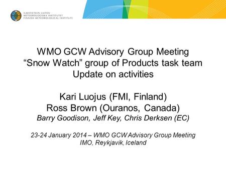 WMO GCW Advisory Group Meeting “Snow Watch” group of Products task team Update on activities Kari Luojus (FMI, Finland) Ross Brown (Ouranos, Canada) Barry.