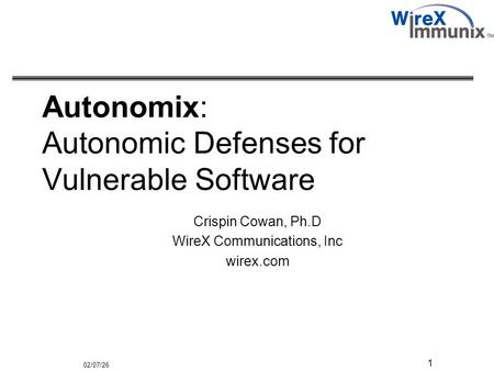 02/07/26 1 Autonomix: Autonomic Defenses for Vulnerable Software Crispin Cowan, Ph.D WireX Communications, Inc wirex.com.