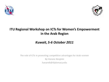 ITU Regional Workshop on ICTs for Women’s Empowerment in the Arab Region Kuwait, 5-6 October 2011 The role of ICTs in promoting competitive advantages.