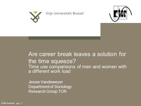 LP&R Seminar| pag. 1 Are career break leaves a solution for the time squeeze? Time use comparisons of men and women with a different work load Jessie Vandeweyer.