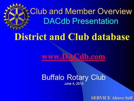 Club and Member Overview DACdb Presentation District and Club database www.DACdb.com www.DACdb.com SERVICE Above Self Buffalo Rotary Club June 4, 2013.