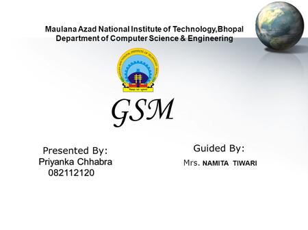 Maulana Azad National Institute of Technology,Bhopal Department of Computer Science & Engineering GSM Guided By: Mrs. NAMITA TIWARI Presented By: Priyanka.