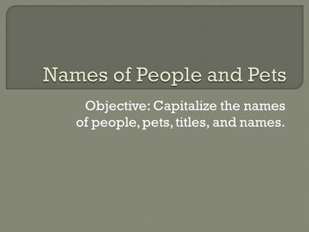 Objective: Capitalize the names of people, pets, titles, and names.