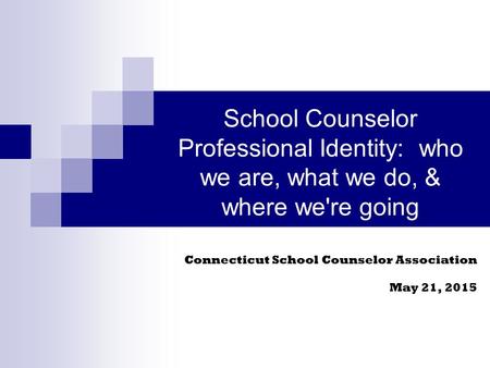 School Counselor Professional Identity: who we are, what we do, & where we're going Connecticut School Counselor Association May 21, 2015.
