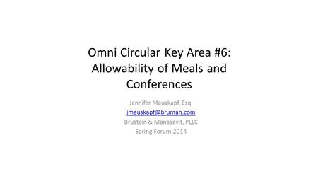 Omni Circular Key Area #6: Allowability of Meals and Conferences Jennifer Mauskapf, Esq. Brustein & Manasevit, PLLC Spring Forum 2014.