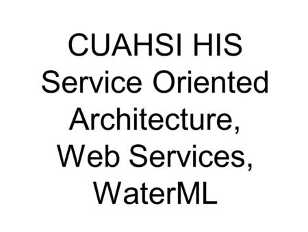 CUAHSI HIS Service Oriented Architecture, Web Services, WaterML.