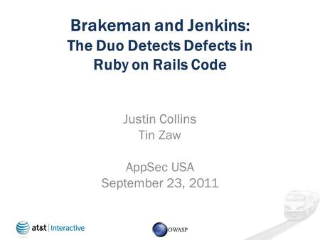 Brakeman and Jenkins: The Duo Detects Defects in Ruby on Rails Code Justin Collins Tin Zaw AppSec USA September 23, 2011.