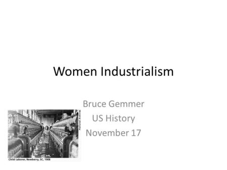 Women Industrialism Bruce Gemmer US History November 17.