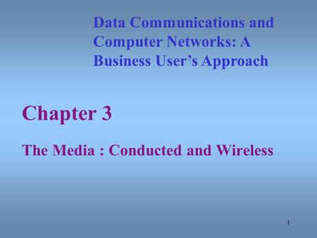 1 Chapter 3 The Media : Conducted and Wireless Data Communications and Computer Networks: A Business User’s Approach.