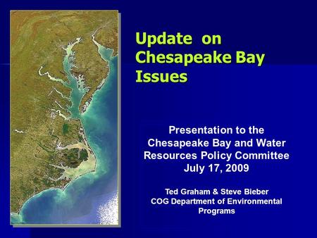 Update on Chesapeake Bay Issues Presentation to the Chesapeake Bay and Water Resources Policy Committee July 17, 2009 Ted Graham & Steve Bieber COG Department.