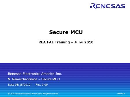 Renesas Electronics America Inc. © 2010 Renesas Electronics America Inc. All rights reserved. Secure MCU REA FAE Training – June 2010 00000-A Rev. 0.00.