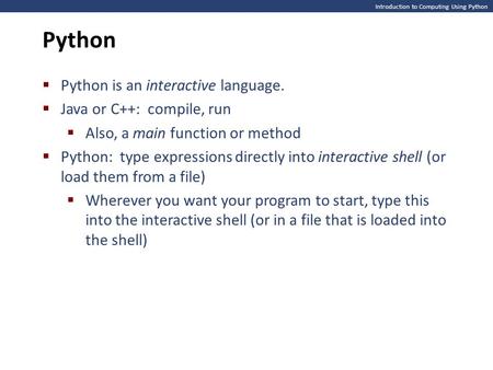 Introduction to Computing Using Python Python  Python is an interactive language.  Java or C++: compile, run  Also, a main function or method  Python: