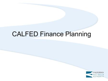 CALFED Finance Planning. Need for Finance Planning Status quo approach to rely so heavily on State bond funds unlikely in the future Existing funding.