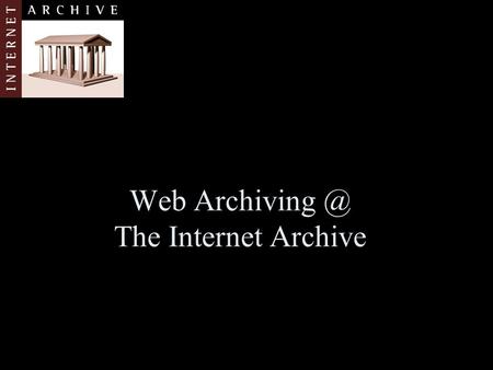 Web The Internet Archive. Agenda Brief Introduction to IA Web Archiving Collection Policies and Strategies Key Challenges (opportunities for.