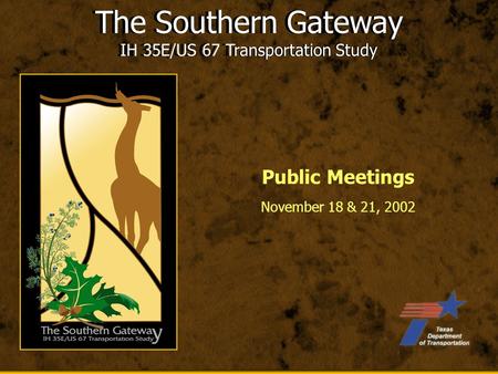 The Southern Gateway IH 35E/US 67 Transportation Study November 18 & 21, 2002 The Southern Gateway IH 35E/US 67 Transportation Study Public Meetings.
