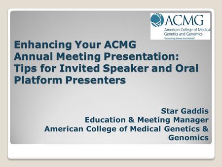 Enhancing Your ACMG Annual Meeting Presentation: Tips for Invited Speaker and Oral Platform Presenters Star Gaddis Education & Meeting Manager American.