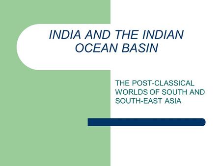 INDIA AND THE INDIAN OCEAN BASIN THE POST-CLASSICAL WORLDS OF SOUTH AND SOUTH-EAST ASIA.