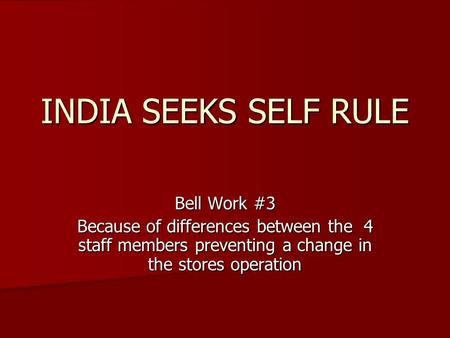 INDIA SEEKS SELF RULE Bell Work #3 Because of differences between the 4 staff members preventing a change in the stores operation.