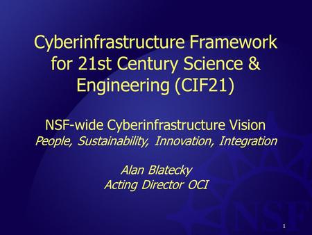 1 Cyberinfrastructure Framework for 21st Century Science & Engineering (CIF21) NSF-wide Cyberinfrastructure Vision People, Sustainability, Innovation,