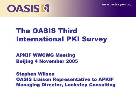 APKIF WWCWG Meeting Beijing 4 November 2005 Stephen Wilson OASIS Liaison Representative to APKIF Managing Director, Lockstep Consulting The OASIS Third.