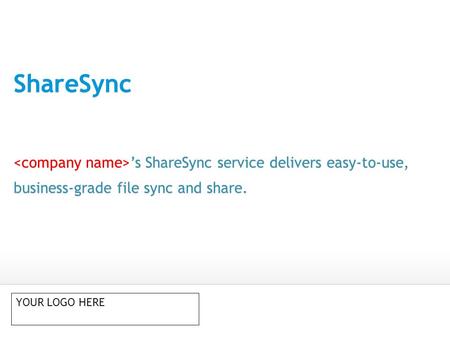 ShareSync ’s ShareSync service delivers easy-to-use, business-grade file sync and share. YOUR LOGO HERE.