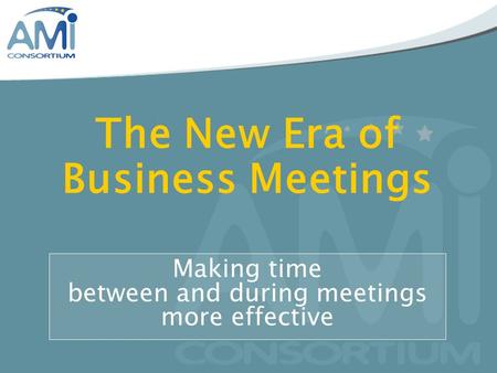 The New Era of Business Meetings Making time between and during meetings more effective.