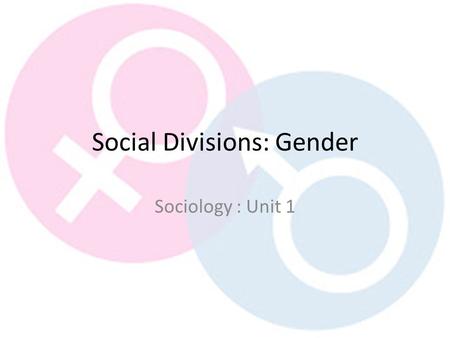 Social Divisions: Gender Sociology : Unit 1. Outcomes List examples of gender inequality Explain how they impact on social divisions Evaluate if they.